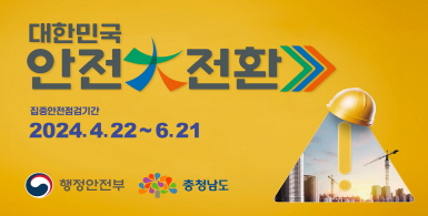 대한민국 안전대전환 | 집중안전점검기간: 2024.4.22~6.21 | 행정안전부, 충청남도